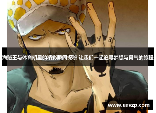 海贼王与体育明星的精彩瞬间探秘 让我们一起追寻梦想与勇气的旅程